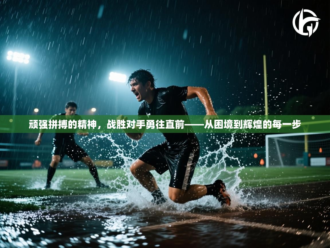 顽强拼搏的精神，战胜对手勇往直前——从困境到辉煌的每一步